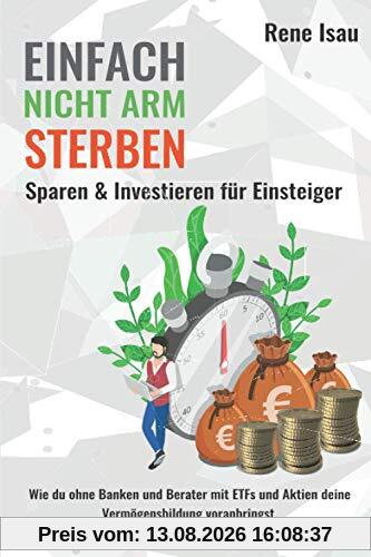 Einfach nicht arm sterben: Wie du ohne Banken und Berater mit ETFs und Aktien deine Vermögensbildung voranbringst.