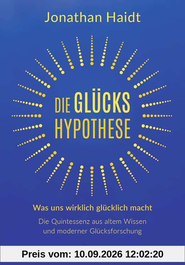 Die Glückshypothese: Was uns wirklich glücklich macht: Die Quintessenz aus altem Wissen und moderner Glücksforschung