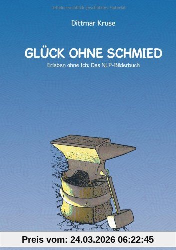 Glück ohne Schmied. Erleben ohne Ich: Das NLP-Bilderbuch