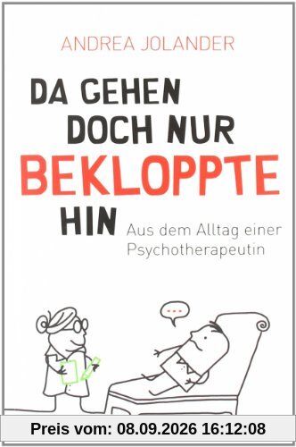 Da gehen doch nur Bekloppte hin: Aus dem Alltag einer Psychotherapeutin