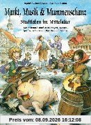 Markt, Musik und Mummenschanz: Stadtleben im Mittelalter. Das Mitmach-Buch zum Tanzen, Singen, Spielen, Schmökern, Basteln und Kochen