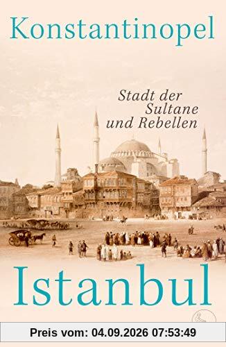 Konstantinopel – Istanbul: Stadt der Sultane und Rebellen
