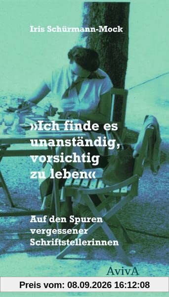 Ich finde es unanständig, vorsichtig zu leben: Auf den Spuren vergessener Schriftstellerinnen