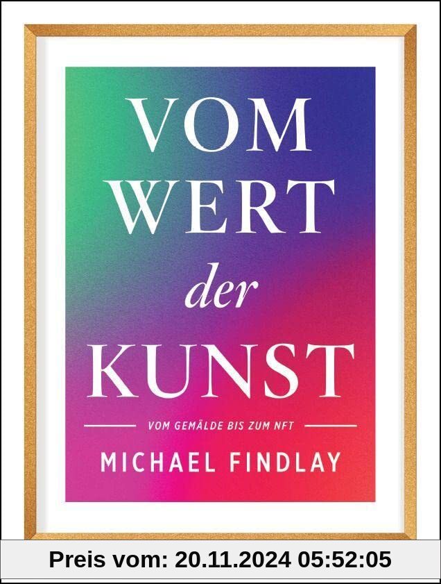 Vom Wert der Kunst (Erweiterte Neuausgabe): Vom Gemälde zum NFT - Wissenswertes über den aktuellen Kunstmarkt – Von eine