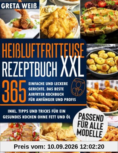 Heißluftfritteuse Rezeptbuch XXL: 365 Einfache und Leckere Gerichte. Das beste Airfryer Kochbuch für Anfänger und Profis, Inkl. Tipps und Tricks für ein gesundes Kochen ohne Fett und Öl
