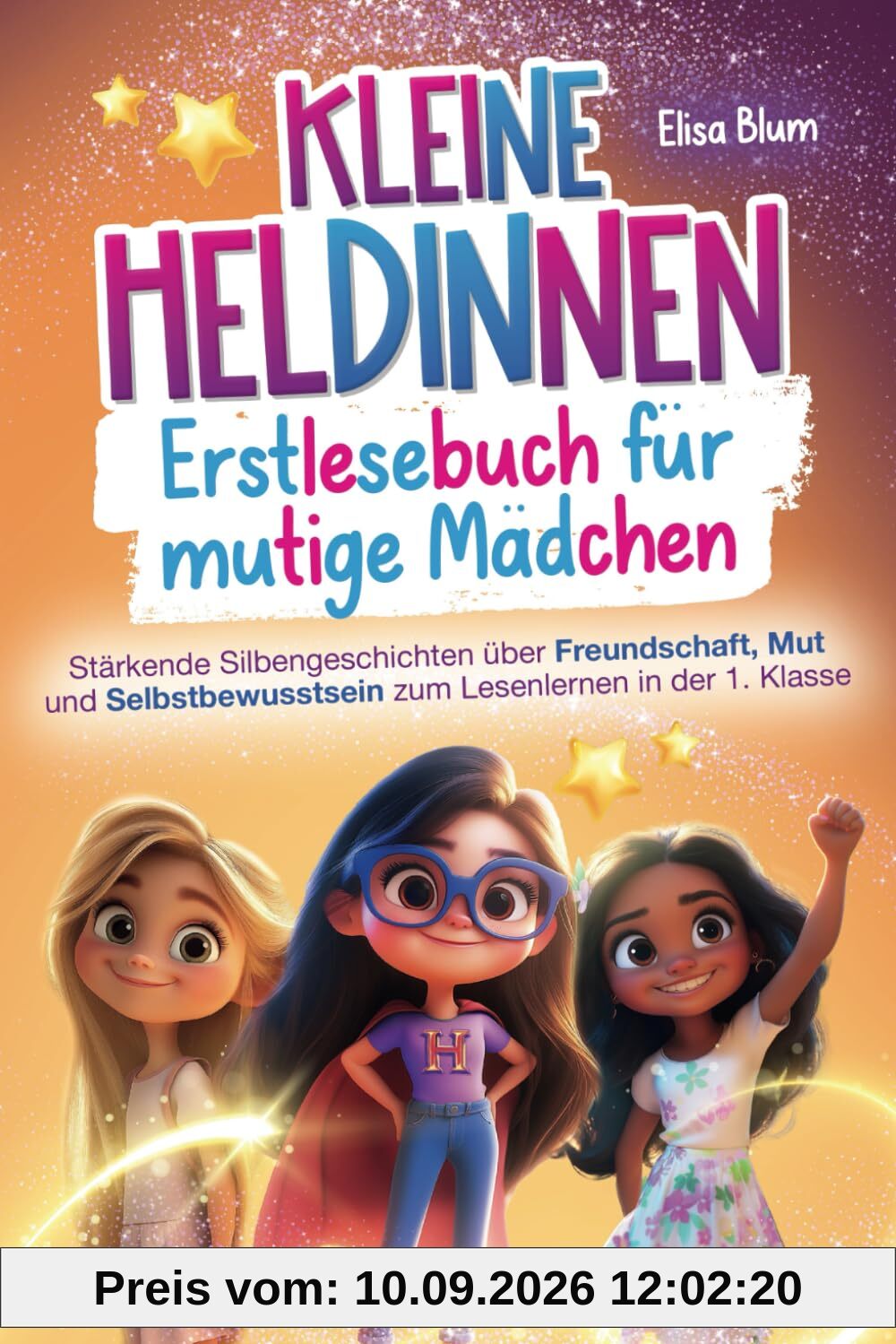Kleine Heldinnen - Erstlesebuch für mutige Mädchen: Stärkende Silbengeschichten über Freundschaft, Mut und Selbstbewusstsein zum Lesenlernen in der 1. Klasse