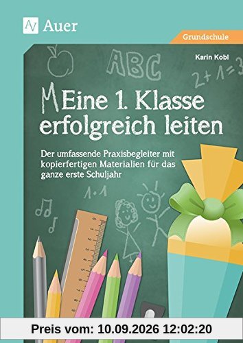 Eine 1. Klasse erfolgreich leiten: Der umfassende Praxisbegleiter für das ganze erste Schuljahr mit kopierfertigen Materialien