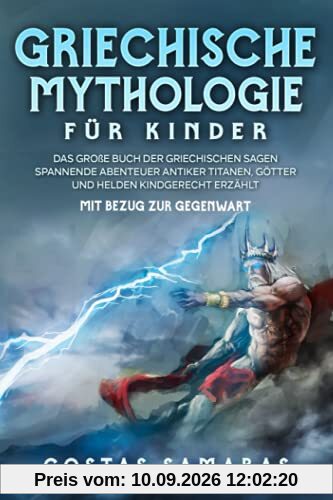 Griechische Mythologie für Kinder: Das große Buch der griechischen Sagen - Spannende Abenteuer antiker Titanen, Götter und Helden kindgerecht erzählt - mit Bezug zur Gegenwart
