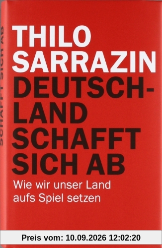 Deutschland schafft sich ab: Wie wir unser Land aufs Spiel setzen