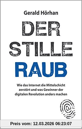Gerald Hörhan Der Stille Raub, Wie Das Internet Die Mittelschicht Zerstört Und Was Gewinner Der Digitalen Revolution Anders Machen