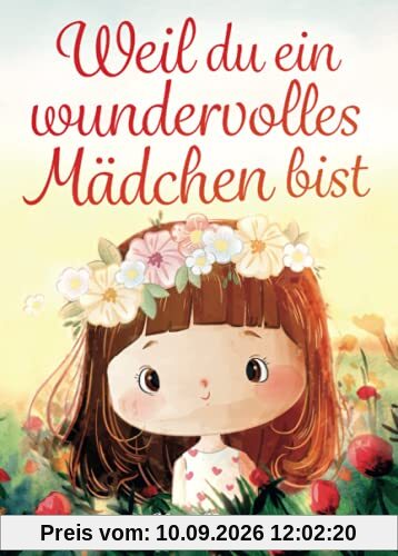 Weil du ein wundervolles Mädchen bist: Inspirierende Geschichten über Mut, innere Stärke und Selbstvertrauen