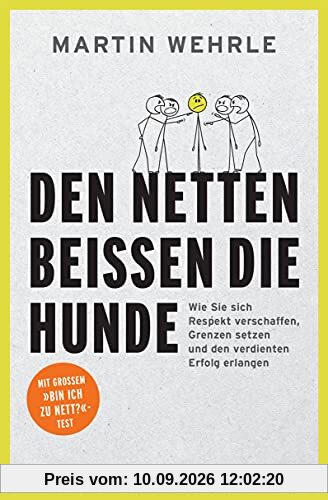 Den Netten beißen die Hunde: Wie Sie sich Respekt verschaffen, Grenzen setzen und den verdienten Erfolg erlangen - Mit großem Bin ich zu nett?-Test