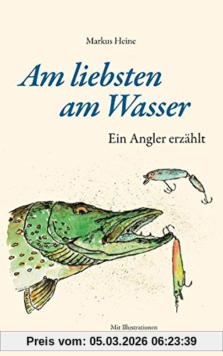 Markus Heine Am Liebsten Am Wasser, Ein Angler Erzählt