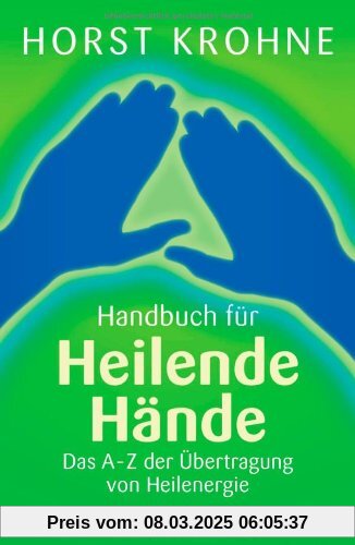 Handbuch für heilende Hände: Das A-Z der Übertragung von Heilenergie: Das A-Z der Ãbertragung von Heilenergie