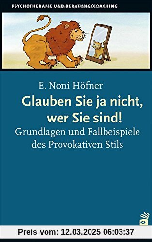 Glauben Sie ja nicht, wer Sie sind!: Grundlagen und Fallbeispiele des Provokativen Stils