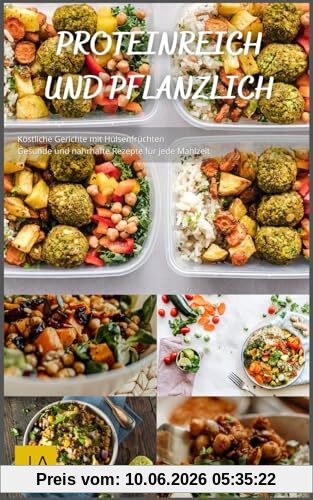 Proteinreich und Pflanzlich - Köstliche Gerichte mit Hülsenfrüchten: Gesunde und nahrhafte Rezepte für jede Mahlzeit