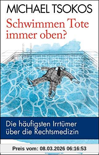 Tsokos, Prof. Dr. Michael Schwimmen Tote Immer Oben?, Die Häufigsten Irrtümer über Die Rechtsmedizin