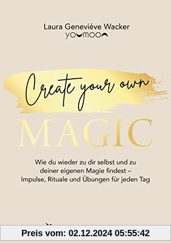 Create your own MAGIC: Wie du wieder zu dir selbst und zu deiner eigenen Magie findest – Impulse, Rituale und Übungen fü