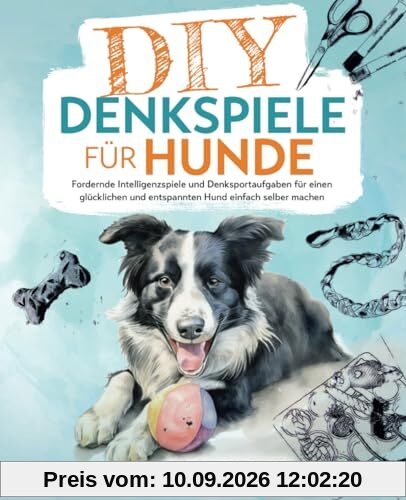 DIY-Denkspiele für Hunde: Fordernde Intelligenzspiele und Denksportaufgaben für einen glücklichen und entspannten Hund einfach selber machen