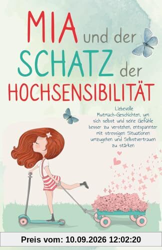 Mia und der Schatz der Hochsensibilität: Liebevolle Mutmach-Geschichten für Kinder, um Selbstvertrauen zu stärken, sich selbst und seine Gefühle besser zu verstehen und glücklich zu sein
