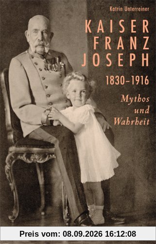 Kaiser Franz Joseph. 1830-1916 Mythos und Wahrheit