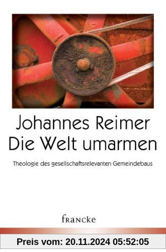 Die Welt umarmen: Theologische Grundlagen gesellschaftsrelevanten Gemeindebaus