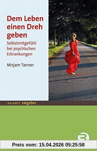 Dem Leben einen Dreh geben: Selbstmitgefühl bei psychischen Erkrankungen (BALANCE Ratgeber)