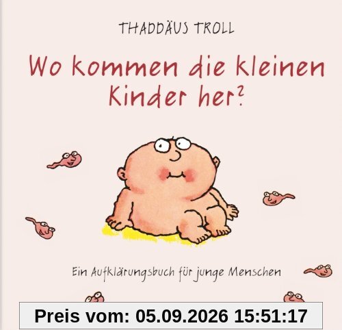 Wo kommen die kleinen Kinder her?: Ein Aufklärungsbuch für junge Menschen