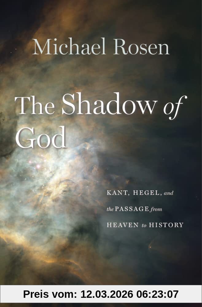Michael Rosen The Shadow Of God, Kant, Hegel, And The Passage From Heaven To History