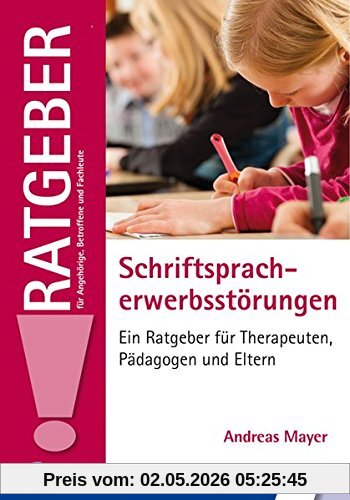 Schriftspracherwerbsstörungen: Ein Ratgeber für Therapeuten, Pädagogen und Eltern (Ratgeber für Angehörige, Betroffene und Fachleute)