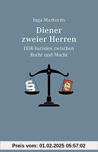 Diener zweier Herren: DDR-Juristen zwischen Recht und Macht