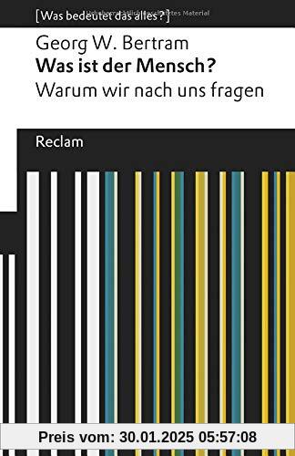 Was ist der Mensch?: Warum wir nach uns fragen. [Was bedeutet das alles?] (Reclams Universal-Bibliothek)