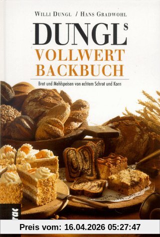 Dungls Vollwert- Backbuch. Brot und Mehlspeisen von echtem Schrot und Korn