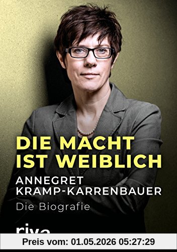 Die Macht ist weiblich: Annegret Kramp-Karrenbauer. Die Biografie
