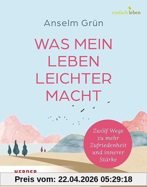 Was mein Leben leichter macht: Zwölf Wege zu mehr Zufriedenheit und innerer Stärke