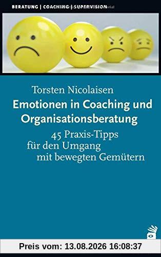 Emotionen in Coaching und Organisationsberatung: 45 Praxis-Tipps für den Umgang mit bewegten Gemütern