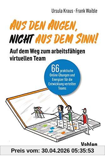 Aus den Augen, nicht aus dem Sinn! Auf dem Weg zum arbeitsfähigen virtuellen Team: 66 praktische Online-Übungen und Energizer für die Entwicklung verteilter Teams