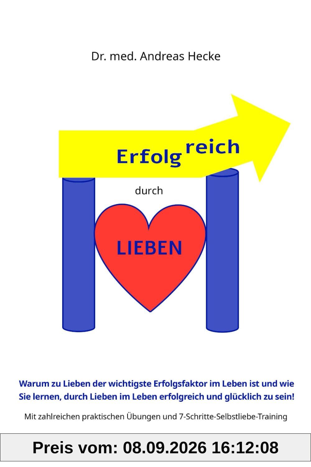 Erfolgreich durch Lieben: Warum „Lieben“ der wichtigste Erfolgsfaktor im Leben ist und wie Sie lernen durch Lieben im Leben erfolgreich und glücklich ... Übungen und einem Selbstliebetraining!)
