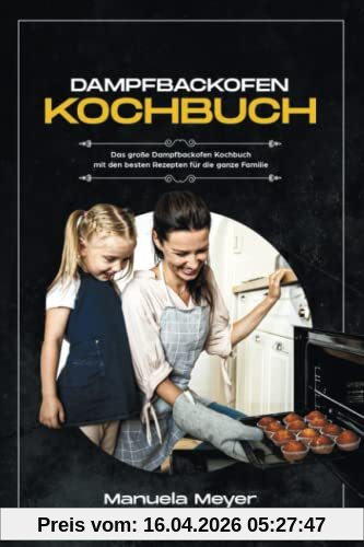 Dampfbackofen Kochbuch: Das große Dampfbackofen Kochbuch mit den besten Rezepten für die ganze Familie