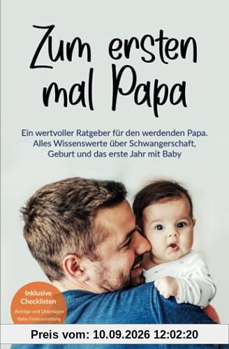 Zum ersten mal Papa: Ein wertvoller Ratgeber für den werdenden Papa. Alles Wissenswerte über Schwangerschaft, Geburt und das erste Jahr mit Baby