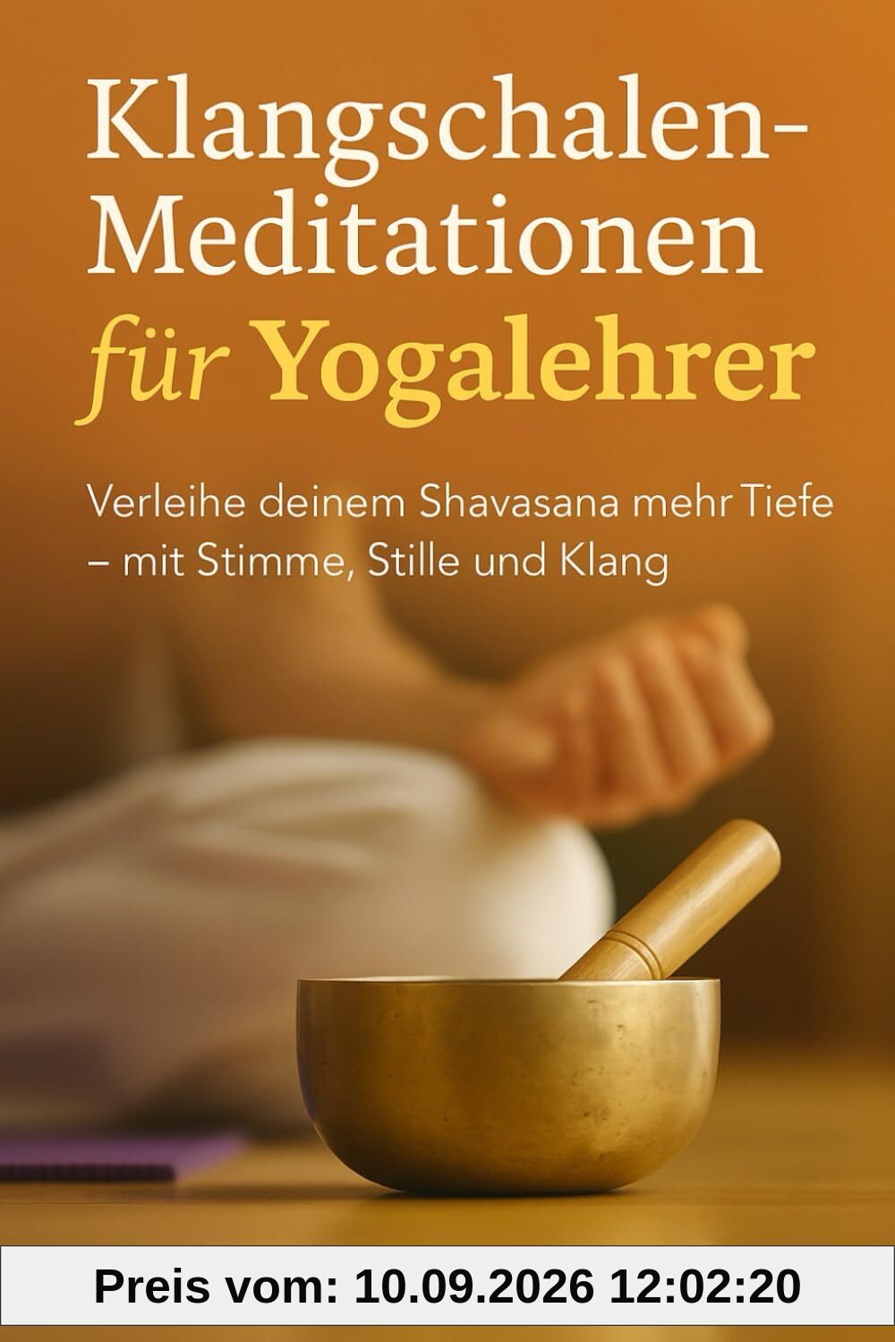 Klangschalen-Meditationen für Yogalehrer: Das Praxisbuch: Verleihe deinem Shavasana mehr Tiefe - mit Stimme, Stille und Klang