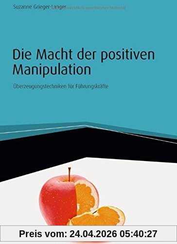 Die Macht der positiven Manipulation: Überzeugungstechniken für Führungskräfte (Haufe Fachbuch)