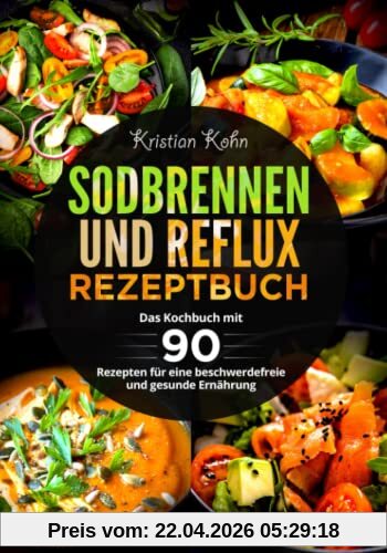 Sodbrennen und Reflux Rezeptbuch: Das Kochbuch mit 90 Rezepten für eine beschwerdefreie und gesunde Ernährung