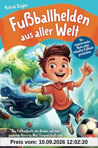 Fußballhelden aus aller Welt: Ein inspirierendes Buch voller lebhafter Fußballgeschichten – Das Fußballbuch, das Kinder auf eine packende Reise zu ... für Jungs & Mädchen | Geschenke Kinder)