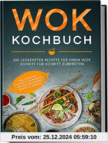 Wok Kochbuch: Die leckersten Rezepte für Ihren Wok Schritt für Schritt zubereiten | inkl. einfacher 3-Schritte-Grundrege