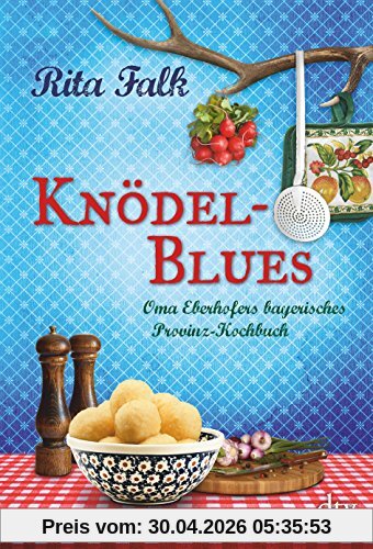 Knödel-Blues: Oma Eberhofers bayerisches Provinz-Kochbuch
