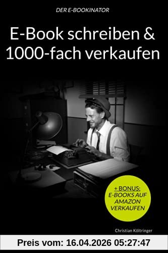 E-Book schreiben & 1000-fach verkaufen | Erfahre, wie Du Dir ein lukratives E-Book Business aufbauen kannst: Der E-Bookinator - Das vollständige A-Z ... von gefragten E-Book Ratgebern im Internet