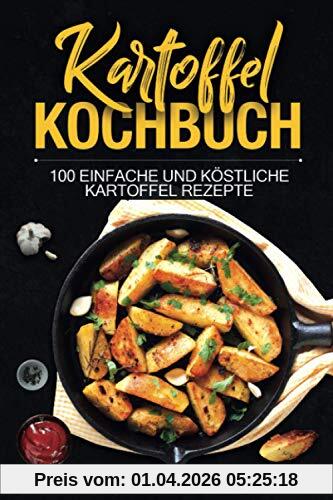 Kartoffel Kochbuch: 100 einfache und köstliche Kartoffel Rezepte