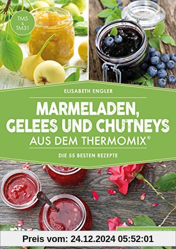 Marmeladen, Gelees und Chutneys aus dem Thermomix®: Die 55 besten Rezepte