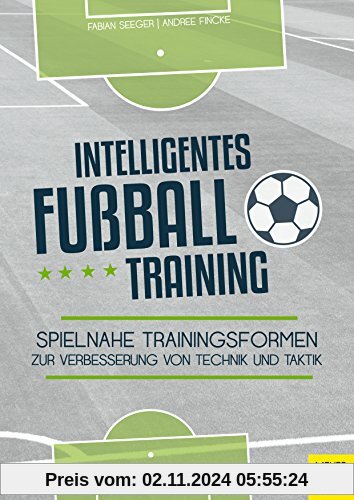 Intelligentes Fußballtraining: Spielnahe Trainingsformen zur Verbesserung von Technik und Taktik